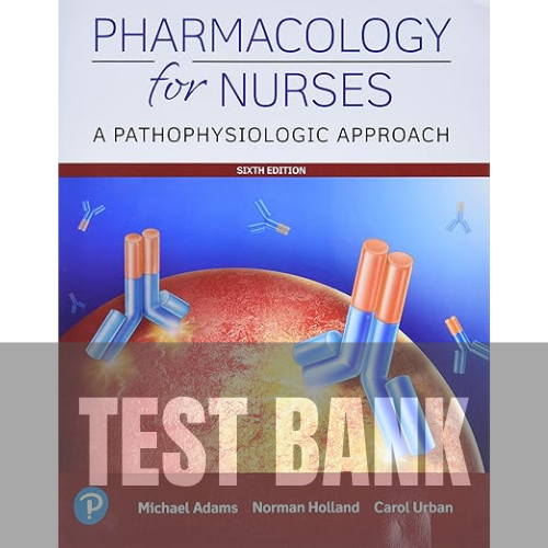 Pharmacology for Nurses A Pathophysiologic Approach 6th Edition Adams TEST BANK